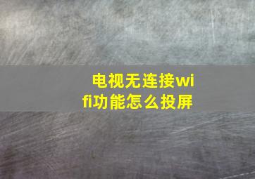 电视无连接wifi功能怎么投屏