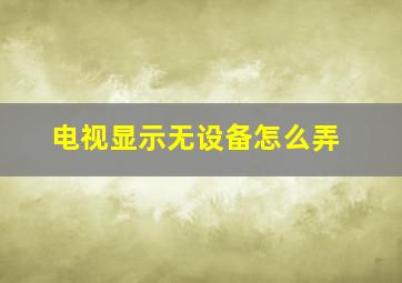 电视显示无设备怎么弄