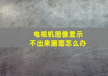 电视机图像显示不出来画面怎么办