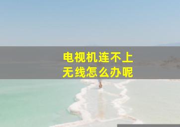 电视机连不上无线怎么办呢