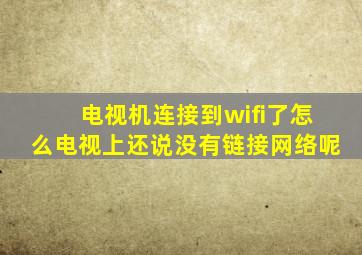 电视机连接到wifi了怎么电视上还说没有链接网络呢