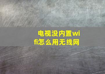 电视没内置wifi怎么用无线网