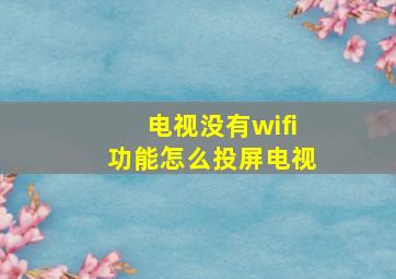 电视没有wifi功能怎么投屏电视