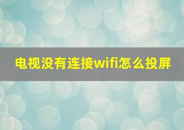 电视没有连接wifi怎么投屏