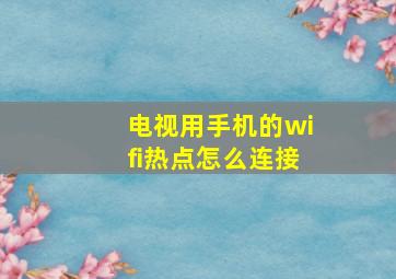 电视用手机的wifi热点怎么连接