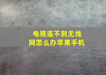 电视连不到无线网怎么办苹果手机