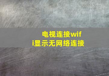 电视连接wifi显示无网络连接