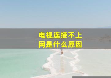 电视连接不上网是什么原因