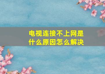 电视连接不上网是什么原因怎么解决