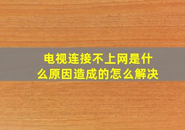 电视连接不上网是什么原因造成的怎么解决