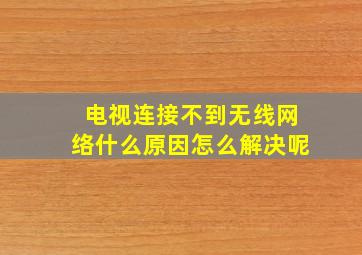 电视连接不到无线网络什么原因怎么解决呢