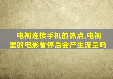 电视连接手机的热点,电视里的电影暂停后会产生流量吗