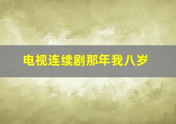 电视连续剧那年我八岁