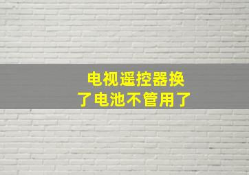 电视遥控器换了电池不管用了