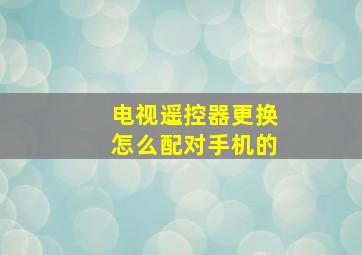 电视遥控器更换怎么配对手机的