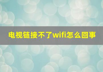 电视链接不了wifi怎么回事