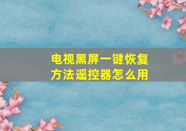 电视黑屏一键恢复方法遥控器怎么用