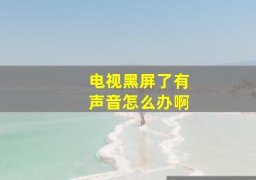 电视黑屏了有声音怎么办啊