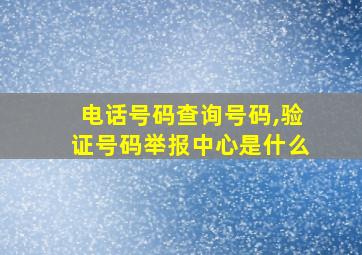 电话号码查询号码,验证号码举报中心是什么