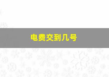 电费交到几号