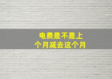 电费是不是上个月减去这个月