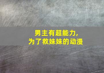 男主有超能力,为了救妹妹的动漫