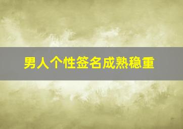 男人个性签名成熟稳重