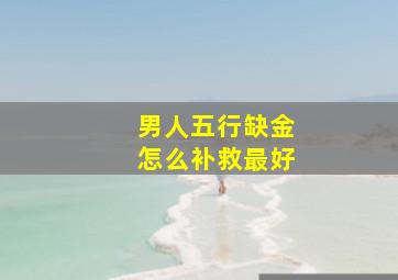 男人五行缺金怎么补救最好