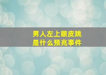 男人左上眼皮跳是什么预兆事件