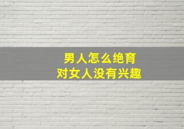 男人怎么绝育对女人没有兴趣