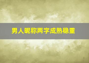 男人昵称两字成熟稳重