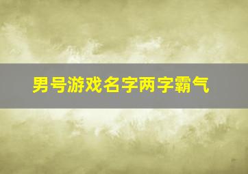 男号游戏名字两字霸气