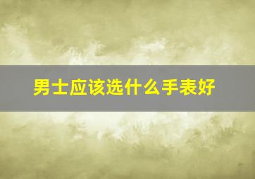 男士应该选什么手表好