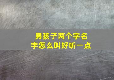 男孩子两个字名字怎么叫好听一点