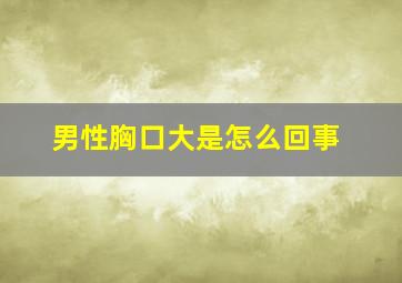 男性胸口大是怎么回事