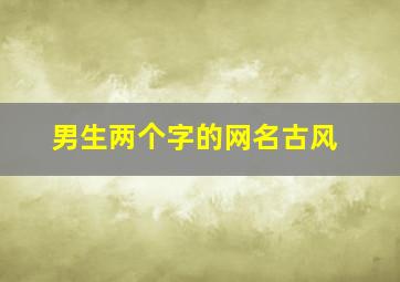 男生两个字的网名古风