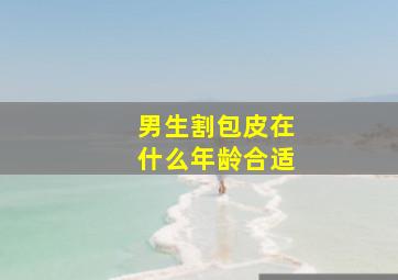 男生割包皮在什么年龄合适