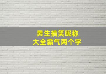 男生搞笑昵称大全霸气两个字