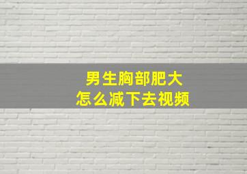 男生胸部肥大怎么减下去视频