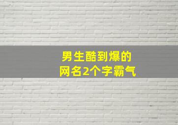 男生酷到爆的网名2个字霸气