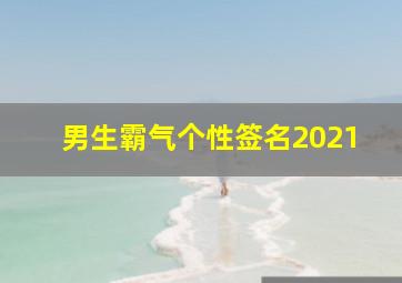 男生霸气个性签名2021