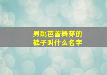 男跳芭蕾舞穿的裤子叫什么名字