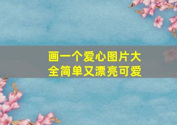 画一个爱心图片大全简单又漂亮可爱