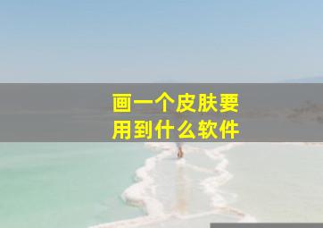 画一个皮肤要用到什么软件