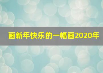 画新年快乐的一幅画2020年