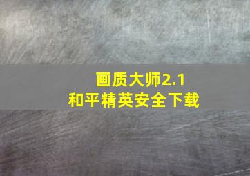 画质大师2.1和平精英安全下载