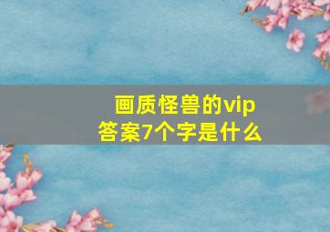 画质怪兽的vip答案7个字是什么