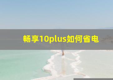 畅享10plus如何省电