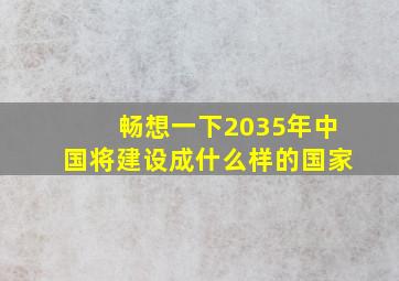 畅想一下2035年中国将建设成什么样的国家