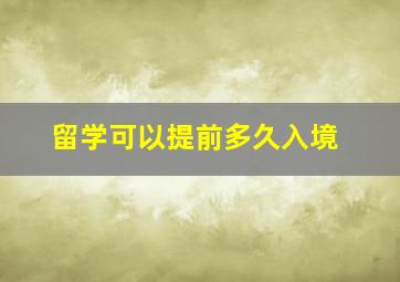 留学可以提前多久入境